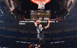 mk体育官网-无惧强敌！欧预赛热战连连，强强对抗，欧预赛战况