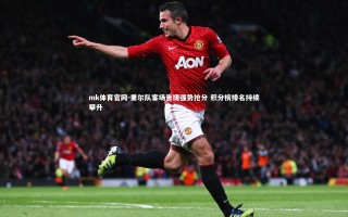 mk体育官网-里尔队客场告捷强势抢分 积分榜排名持续攀升