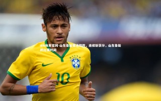 mk体育官网-山东鲁能客场取胜，连续斩获分，山东鲁能的比赛时间