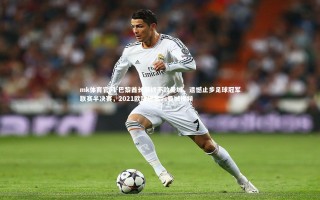 mk体育官网-巴黎酋长最终不敌曼城，遗憾止步足球冠军联赛半决赛，2021欧冠巴黎vs曼城视频