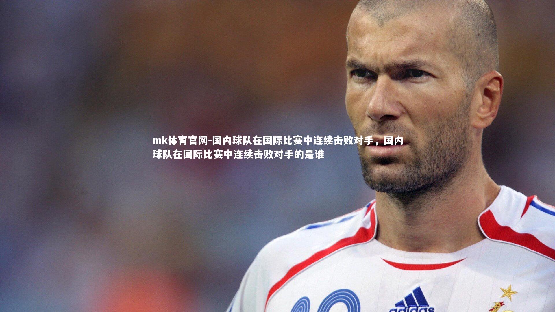 mk体育官网-国内球队在国际比赛中连续击败对手，国内球队在国际比赛中连续击败对手的是谁-第1张图片-mk体育官网