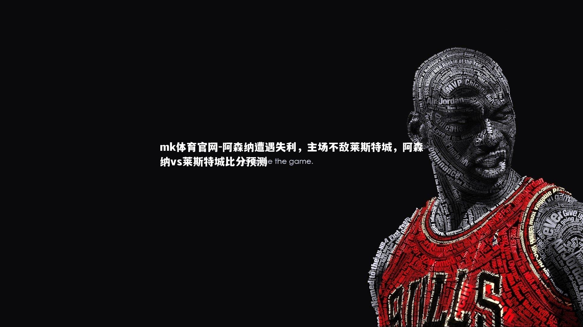 mk体育官网-阿森纳遭遇失利，主场不敌莱斯特城，阿森纳vs莱斯特城比分预测-第1张图片-mk体育官网