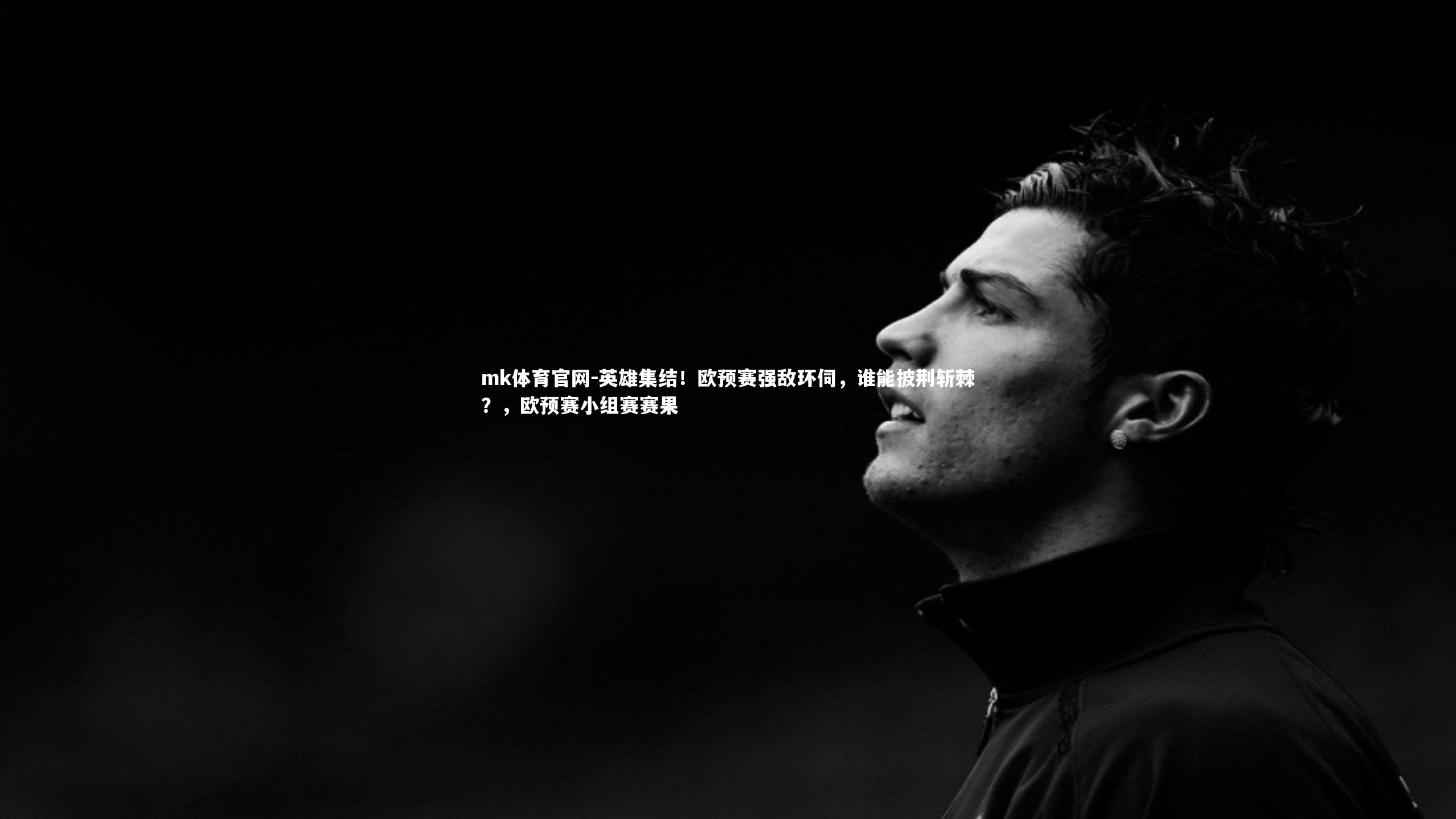 mk体育官网-英雄集结!欧预赛强敌环伺,谁能披荆斩棘?,欧预赛小组赛赛果-第2张图片-mk体育官网 mk体育官网-英雄集结!欧预赛强敌环伺,谁能披荆斩棘?,欧预赛小组赛赛果-第2张图片-mk体育官网